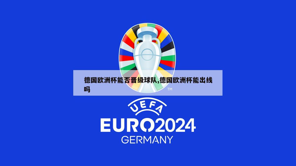 德国欧洲杯能否晋级球队,德国欧洲杯能出线吗