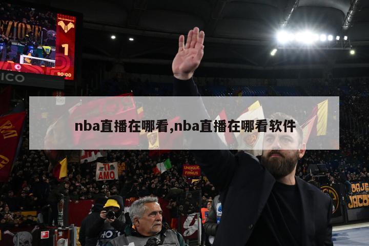 nba直播在哪看,nba直播在哪看软件